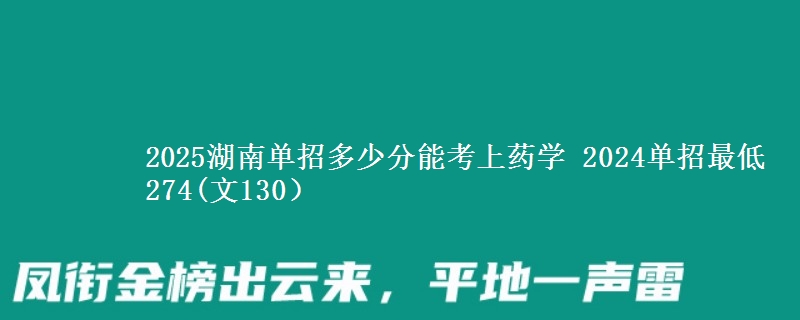 2025湖南單招多少分能考上藥學(xué) 2024單招最低274(文130）