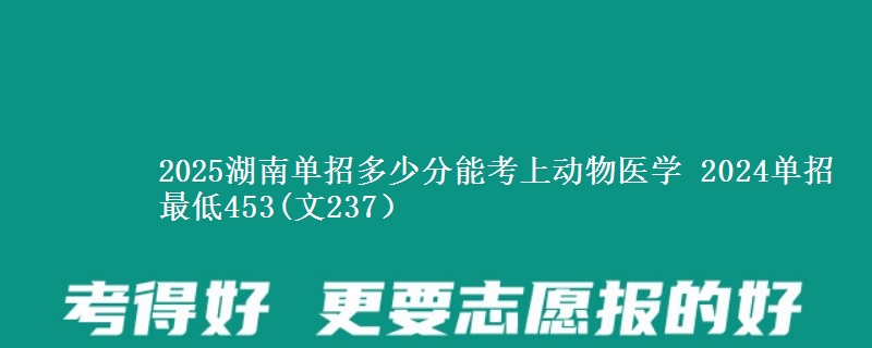 2025湖南單招多少分能考上動物醫(yī)學(xué) 2024單招最低453(文237）