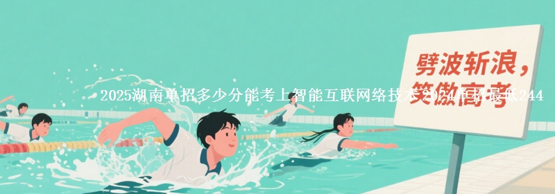 2025湖南單招多少分能考上智能互聯(lián)網(wǎng)絡(luò)技術(shù) 2024單招最低244