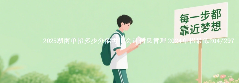2025湖南單招多少分能考上會(huì)計(jì)信息管理 2024單招最低204/297