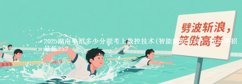 2025湖南單招多少分能考上數(shù)控技術(shù)(智能制造方向） 2024單招最低352