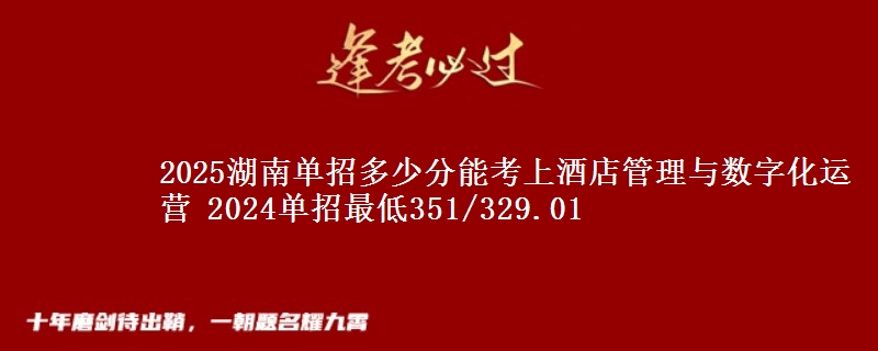 2025湖南單招多少分能考上酒店管理與數(shù)字化運(yùn)營 2024單招最低351/329.01