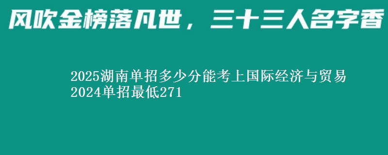 2025湖南單招多少分能考上國際經(jīng)濟(jì)與貿(mào)易 2024單招最低271