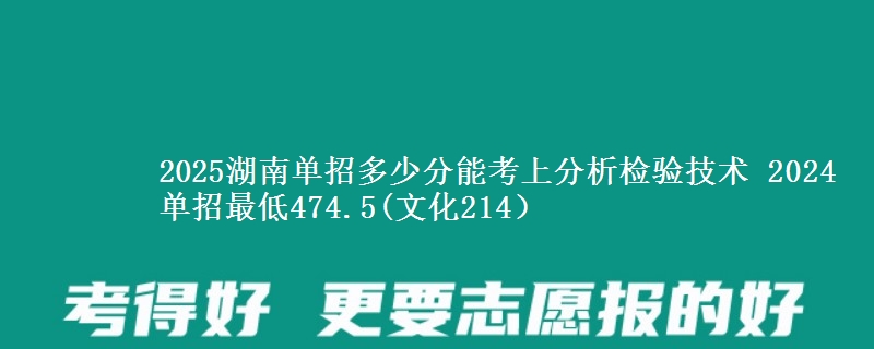 2025湖南單招多少分能考上分析檢驗(yàn)技術(shù) 2024單招最低474.5(文化214）