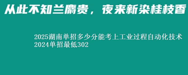 2025湖南單招多少分能考上工業(yè)過程自動化技術(shù) 2024單招最低302