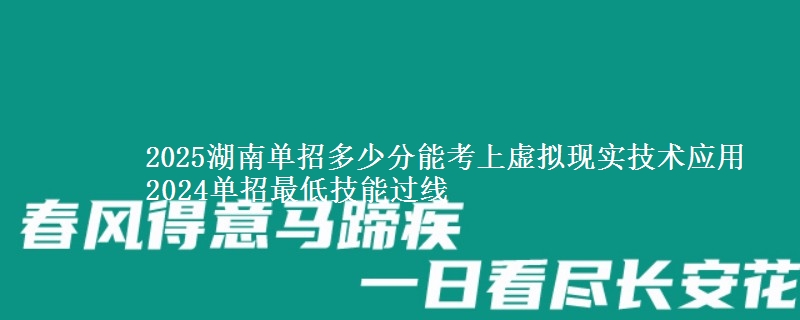 2025湖南單招多少分能考上虛擬現(xiàn)實技術(shù)應(yīng)用 2024單招最低技能過線