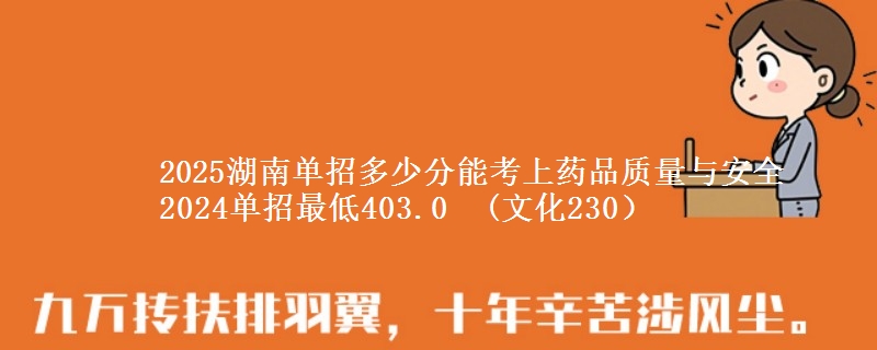 2025湖南單招多少分能考上藥品質(zhì)量與安全 2024單招最低403.0  (文化230）