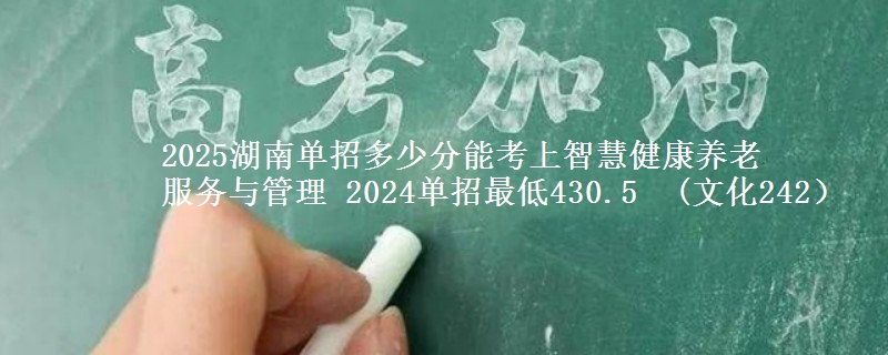 2025湖南單招多少分能考上智慧健康養(yǎng)老
服務(wù)與管理 2024單招最低430.5  (文化242）
