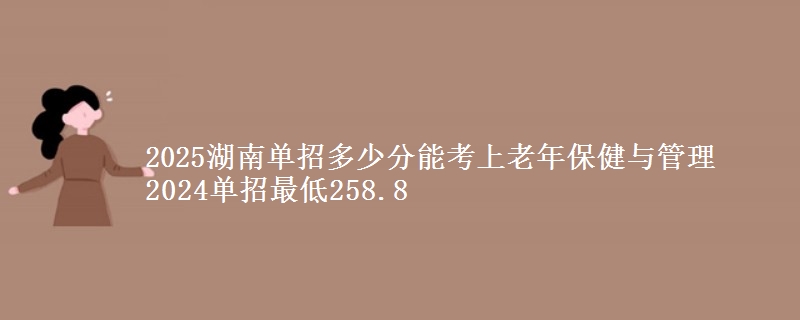 2025湖南單招多少分能考上老年保健與管理 2024單招最低258.8