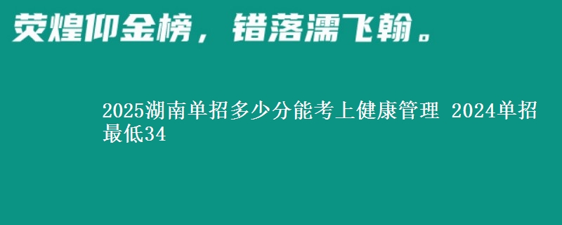 2025湖南單招多少分能考上健康管理 2024單招最低34