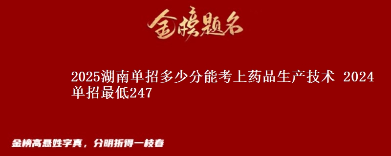 2025湖南單招多少分能考上藥品生產(chǎn)技術(shù) 2024單招最低247