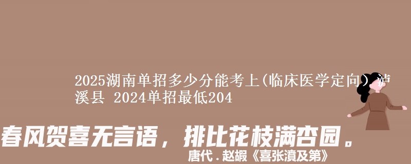 2025湖南單招多少分能考上(臨床醫(yī)學(xué)定向）瀘溪縣 2024單招最低204