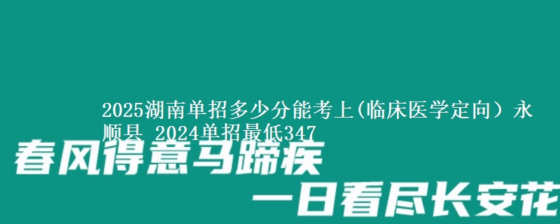 2025湖南單招多少分能考上(臨床醫(yī)學(xué)定向）永順縣 2024單招最低347