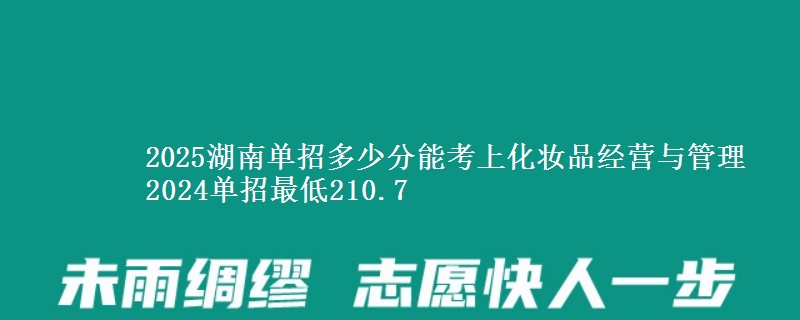 2025湖南單招多少分能考上化妝品經(jīng)營與管理 2024單招最低210.7