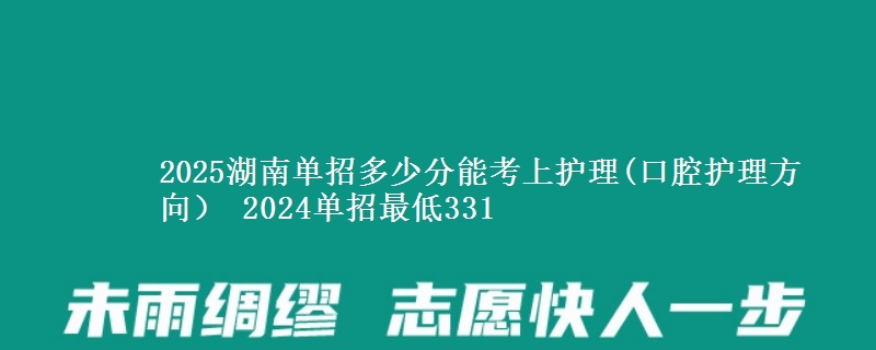 2025湖南單招多少分能考上護(hù)理(口腔護(hù)理方向） 2024單招最低331