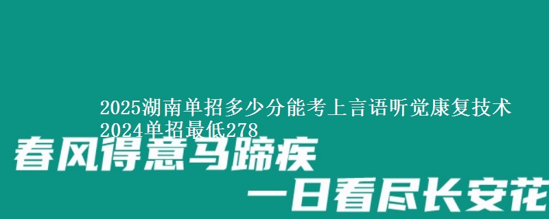 2025湖南單招多少分能考上言語(yǔ)聽(tīng)覺(jué)康復(fù)技術(shù) 2024單招最低278