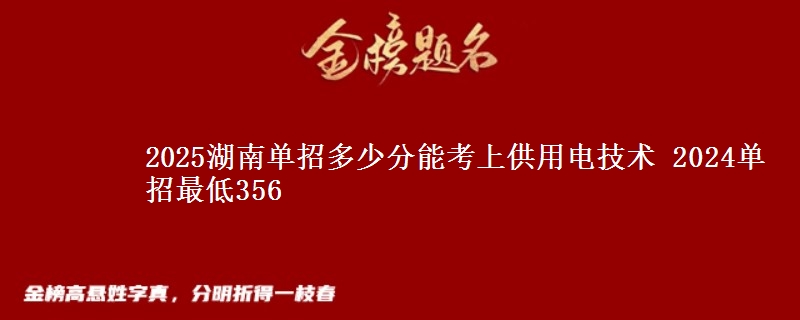 2025湖南單招多少分能考上供用電技術(shù) 2024單招最低356