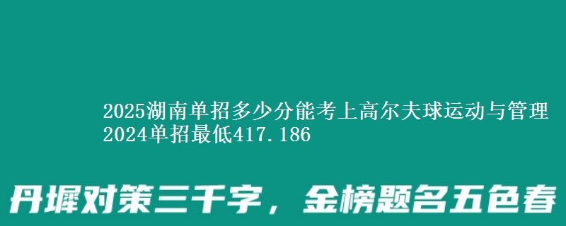 2025湖南單招多少分能考上高爾夫球運(yùn)動與管理 2024單招最低417.186