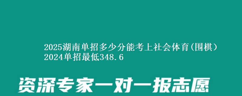 2025湖南單招多少分能考上社會體育(圍棋） 2024單招最低348.6