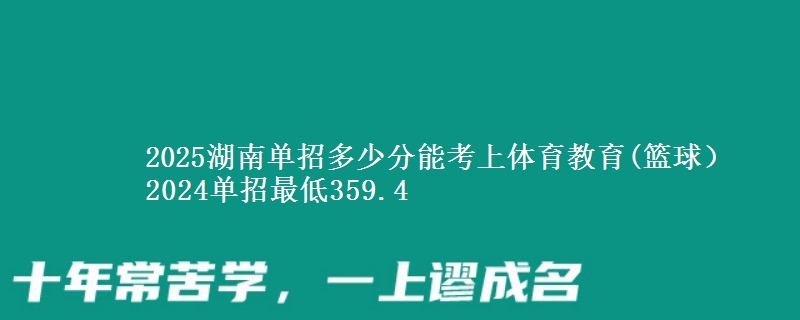 2025湖南單招多少分能考上體育教育(籃球） 2024單招最低359.4