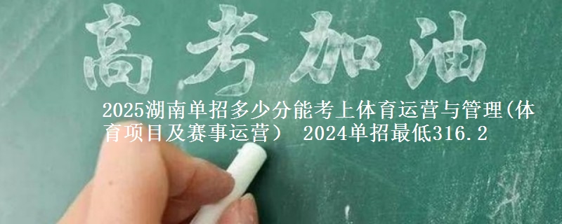 2025湖南單招多少分能考上體育運(yùn)營(yíng)與管理(體育項(xiàng)目及賽事運(yùn)營(yíng)） 2024單招最低316.2