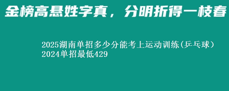 2025湖南單招多少分能考上運動訓(xùn)練(乒乓球） 2024單招最低429