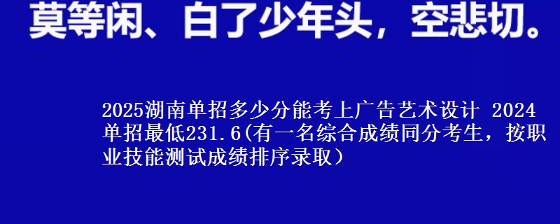 2025湖南單招多少分能考上廣告藝術設計 2024單招最低231.6(有一名綜合成績同分考生，按職業(yè)技能測試成績排序錄?。?   width=