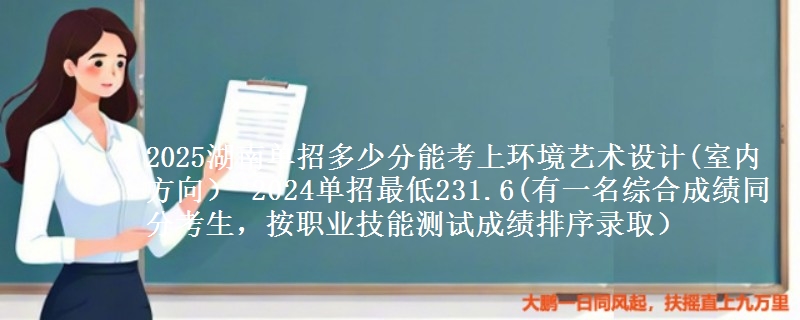 2025湖南單招多少分能考上環(huán)境藝術設計(室內(nèi)方向） 2024單招最低231.6(有一名綜合成績同分考生，按職業(yè)技能測試成績排序錄?。?   width=