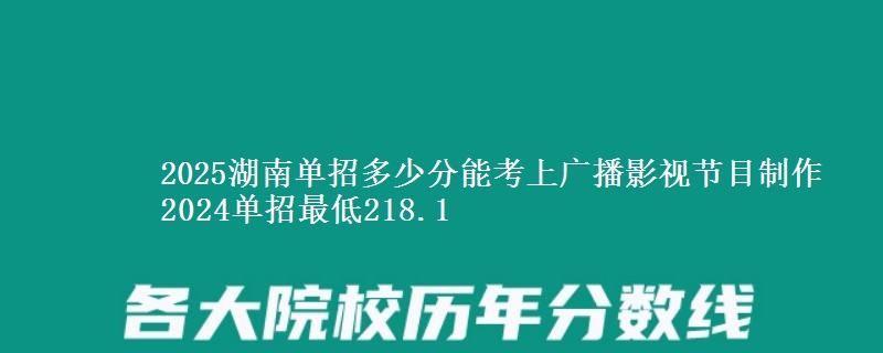 2025湖南單招多少分能考上廣播影視節(jié)目制作 2024單招最低218.1