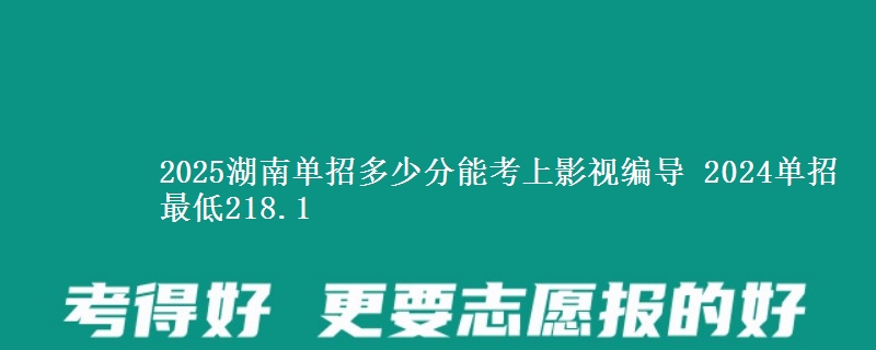2025湖南單招多少分能考上影視編導(dǎo) 2024單招最低218.1