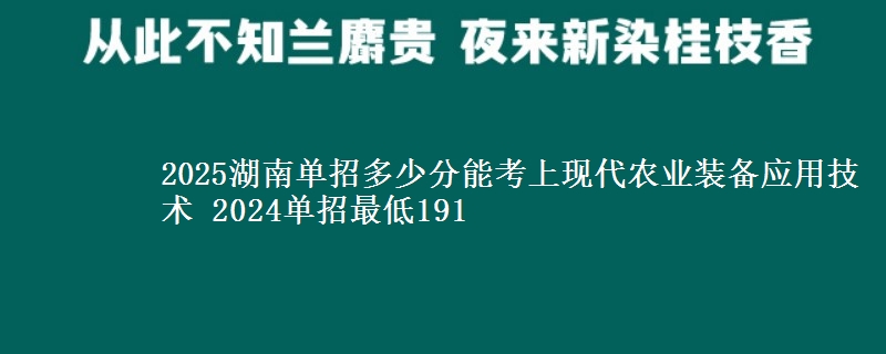 2025湖南單招多少分能考上現(xiàn)代農(nóng)業(yè)裝備應(yīng)用技術(shù) 2024單招最低191