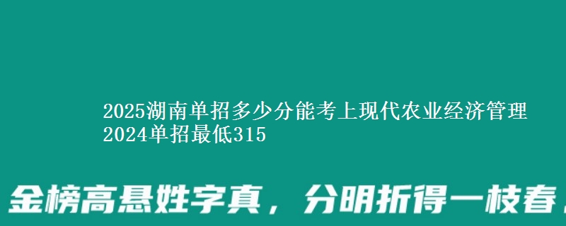 2025湖南單招多少分能考上現(xiàn)代農(nóng)業(yè)經(jīng)濟(jì)管理 2024單招最低315