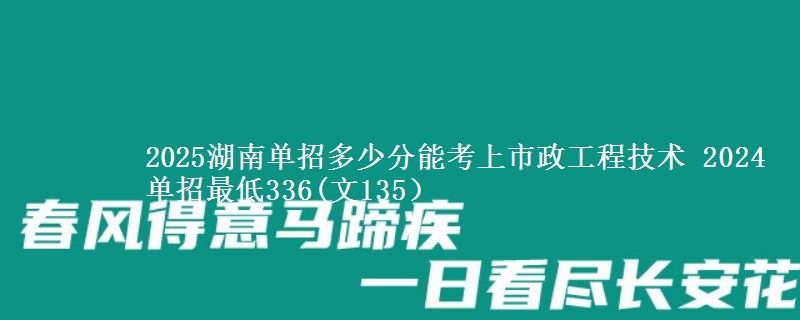 2025湖南單招多少分能考上市政工程技術(shù) 2024單招最低336(文135）
