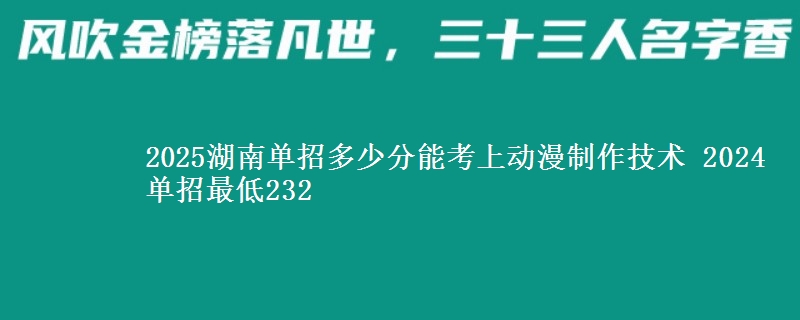 2025湖南單招多少分能考上動漫制作技術 2024單招最低232
