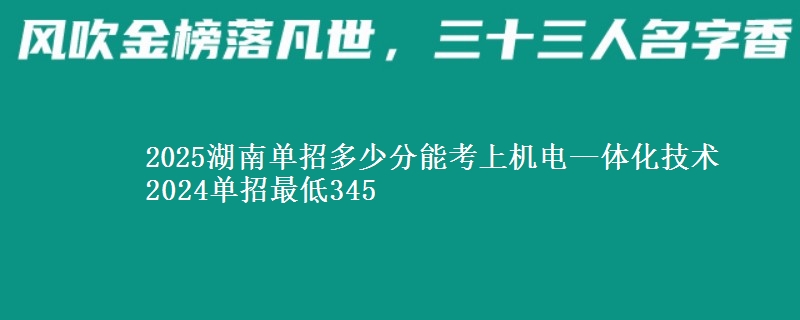 2025湖南單招多少分能考上機電—體化技術 2024單招最低345
