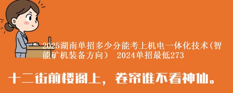 2025湖南單招多少分能考上機電一體化技術(智能礦機裝備方向） 2024單招最低273