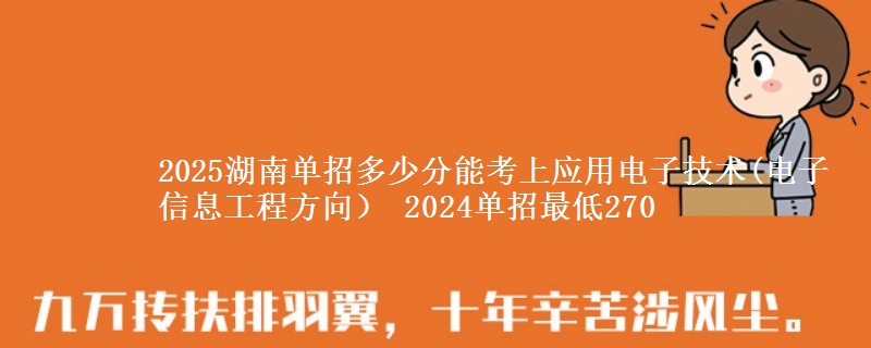 2025湖南單招多少分能考上應(yīng)用電子技術(shù)(電子信息工程方向） 2024單招最低270