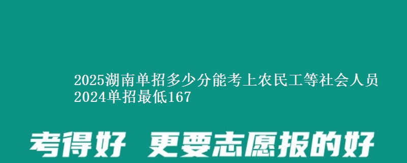 2025湖南單招多少分能考上農(nóng)民工等社會人員 2024單招最低167