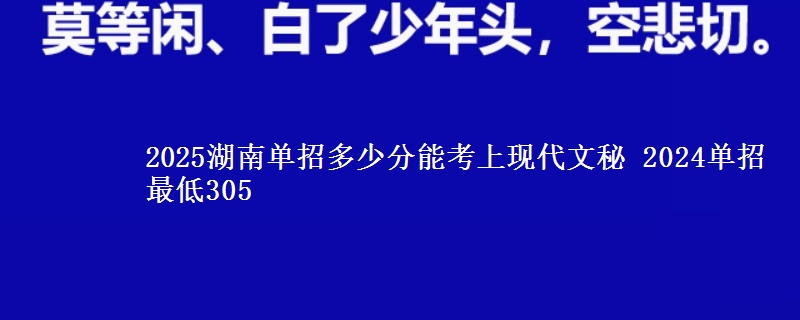2025湖南單招多少分能考上現(xiàn)代文秘 2024單招最低305