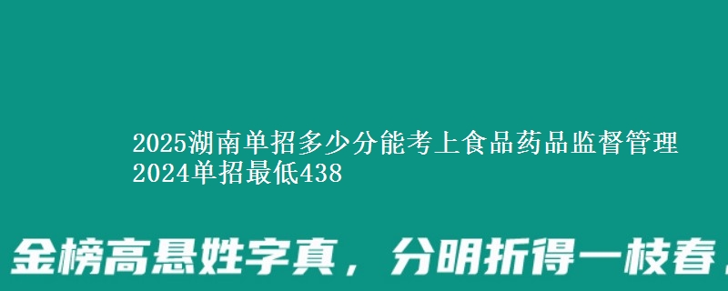 2025湖南單招多少分能考上食品藥品監(jiān)督管理 2024單招最低438