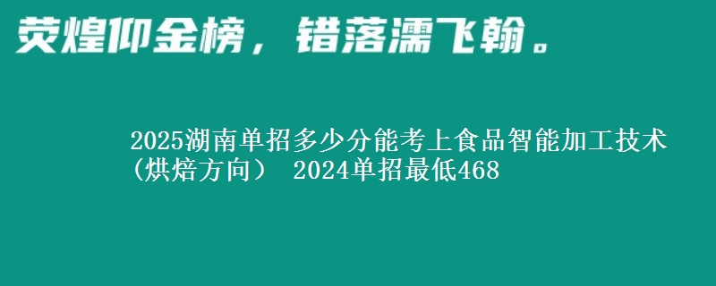 2025湖南單招多少分能考上食品智能加工技術(shù)(烘焙方向） 2024單招最低468