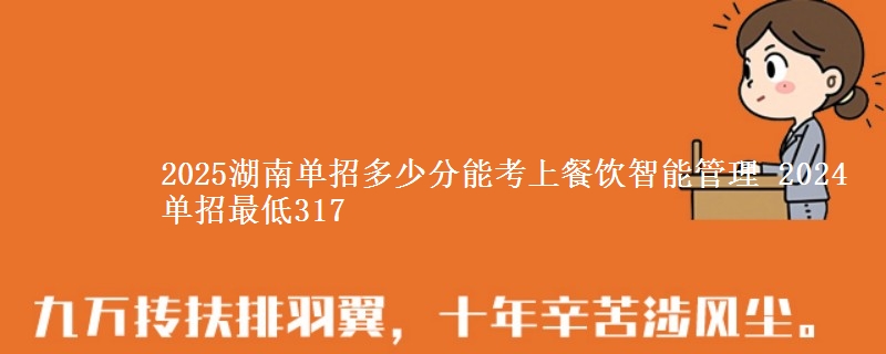 2025湖南單招多少分能考上餐飲智能管理 2024單招最低317