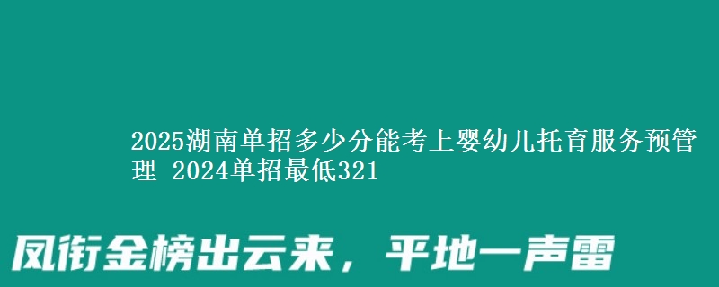 2025湖南單招多少分能考上嬰幼兒托育服務(wù)預(yù)管理 2024單招最低321
