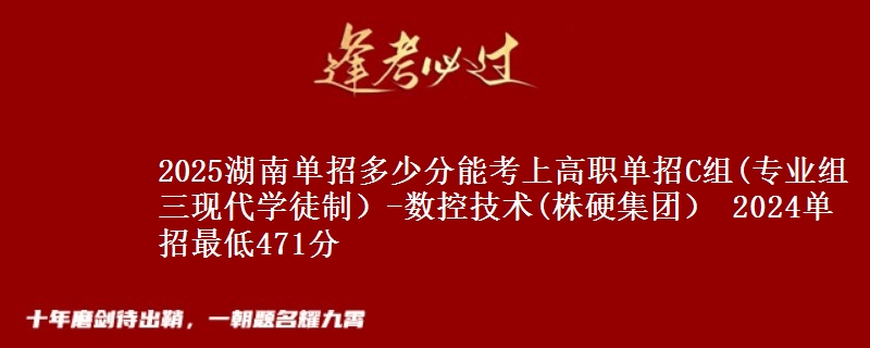 2025湖南單招多少分能考上高職單招C組(專業(yè)組三現(xiàn)代學(xué)徒制）-數(shù)控技術(shù)(株硬集團(tuán)） 2024單招最低471分