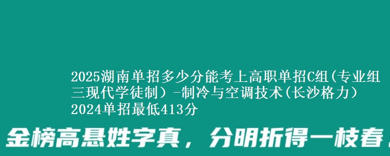 2025湖南單招多少分能考上高職單招C組(專業(yè)組三現(xiàn)代學(xué)徒制）-制冷與空調(diào)技術(shù)(長沙格力） 2024單招最低413分