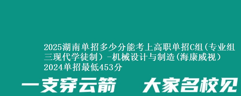 2025湖南單招多少分能考上高職單招C組(專業(yè)組三現(xiàn)代學(xué)徒制）-機械設(shè)計與制造(?？低暎?2024單招最低453分