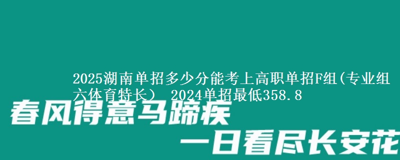 2025湖南單招多少分能考上高職單招F組(專業(yè)組六體育特長） 2024單招最低358.8