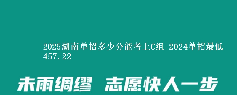 2025湖南單招多少分能考上C組 2024單招最低457.22