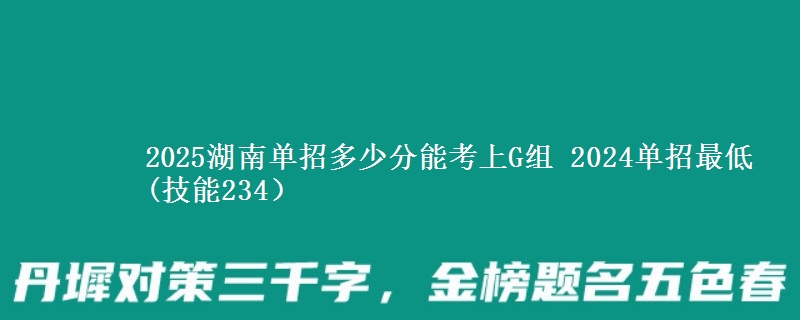 2025湖南單招多少分能考上G組 2024單招最低(技能234）