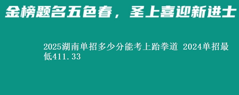 2025湖南單招多少分能考上跆拳道 2024單招最低411.33